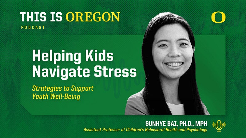 Podcast graphic for This Is Oregon. Title reads ‘Helping Kids Navigate Stress: Strategies to Support Youth Well-Being.’ Features a smiling portrait of Sunhye Bai, Ph.D., MPH, Assistant Professor of Children’s Behavioral Health and Psychology. University of Oregon logo appears in the top right corner.